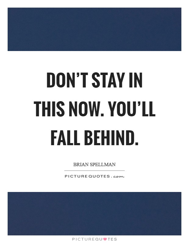 Don’t stay in this now. You’ll fall behind Picture Quote #1