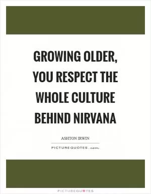 Growing older, you respect the whole culture behind Nirvana Picture Quote #1