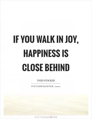 If you walk in joy, happiness is close behind Picture Quote #1