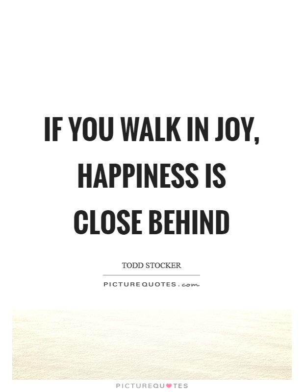 If you walk in joy, happiness is close behind Picture Quote #1