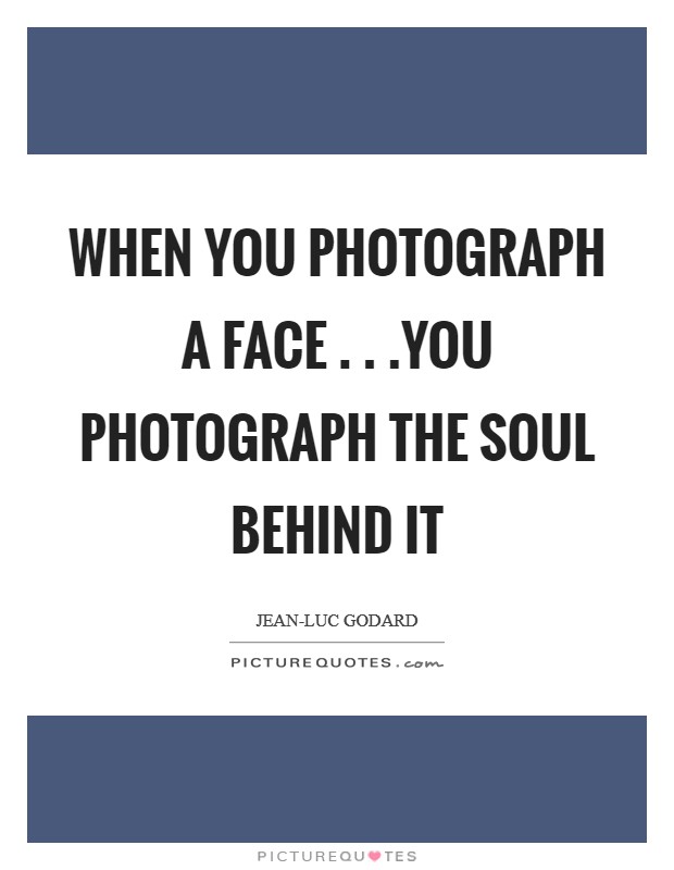 When you photograph a face . . .you photograph the soul behind it Picture Quote #1