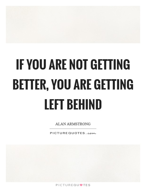 If you are not getting better, you are getting left behind Picture Quote #1