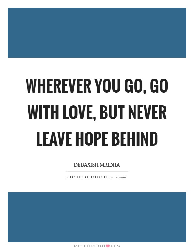 Wherever you go, go with love, but never leave hope behind Picture Quote #1