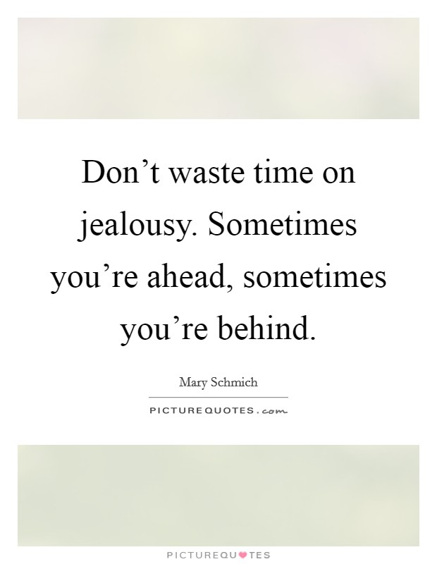 Don't waste time on jealousy. Sometimes you're ahead, sometimes you're behind. Picture Quote #1