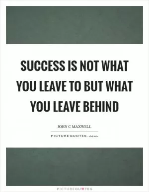 Success is not what you leave to but what you leave behind Picture Quote #1