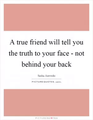 A true friend will tell you the truth to your face - not behind your back Picture Quote #1
