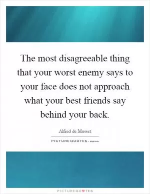 The most disagreeable thing that your worst enemy says to your face does not approach what your best friends say behind your back Picture Quote #1