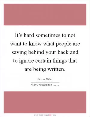 It’s hard sometimes to not want to know what people are saying behind your back and to ignore certain things that are being written Picture Quote #1