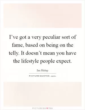 I’ve got a very peculiar sort of fame, based on being on the telly. It doesn’t mean you have the lifestyle people expect Picture Quote #1