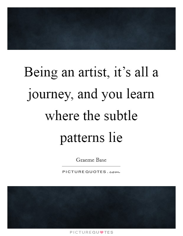 Being an artist, it's all a journey, and you learn where the subtle patterns lie Picture Quote #1