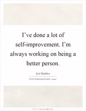 I’ve done a lot of self-improvement. I’m always working on being a better person Picture Quote #1