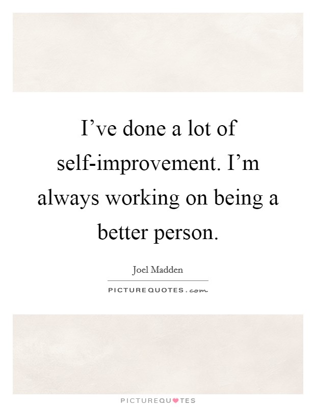 I've done a lot of self-improvement. I'm always working on being a better person. Picture Quote #1
