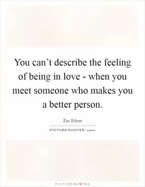 You can’t describe the feeling of being in love - when you meet someone who makes you a better person Picture Quote #1