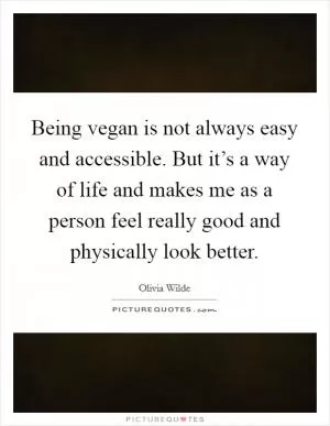 Being vegan is not always easy and accessible. But it’s a way of life and makes me as a person feel really good and physically look better Picture Quote #1