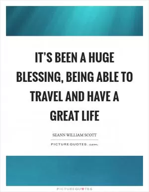 It’s been a huge blessing, being able to travel and have a great life Picture Quote #1