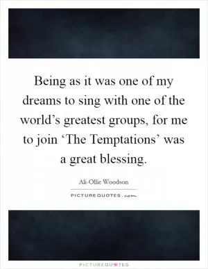 Being as it was one of my dreams to sing with one of the world’s greatest groups, for me to join ‘The Temptations’ was a great blessing Picture Quote #1