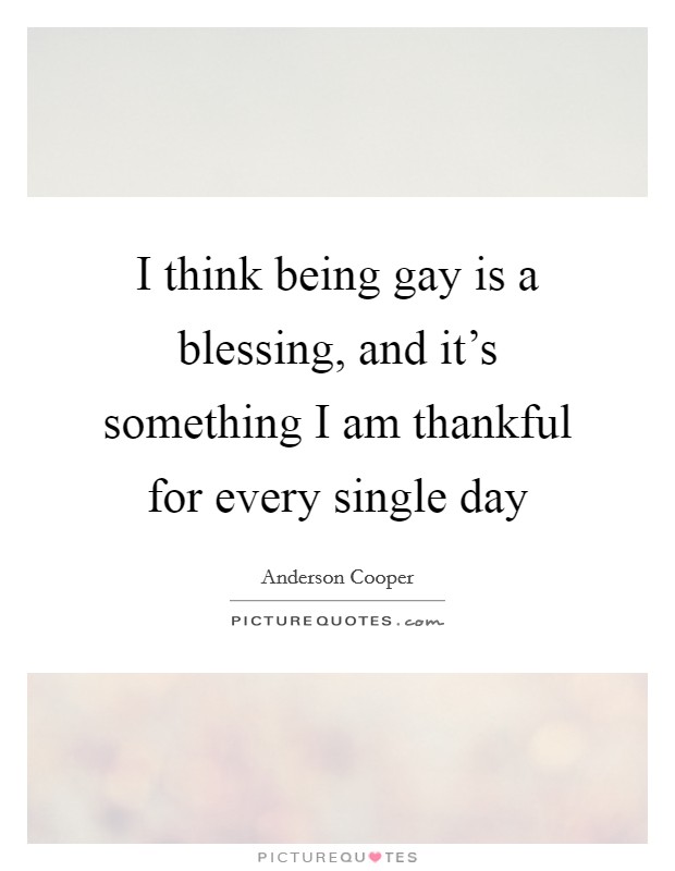 I think being gay is a blessing, and it's something I am thankful for every single day Picture Quote #1