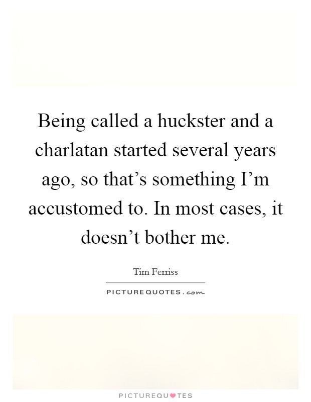 Being called a huckster and a charlatan started several years ago, so that's something I'm accustomed to. In most cases, it doesn't bother me. Picture Quote #1