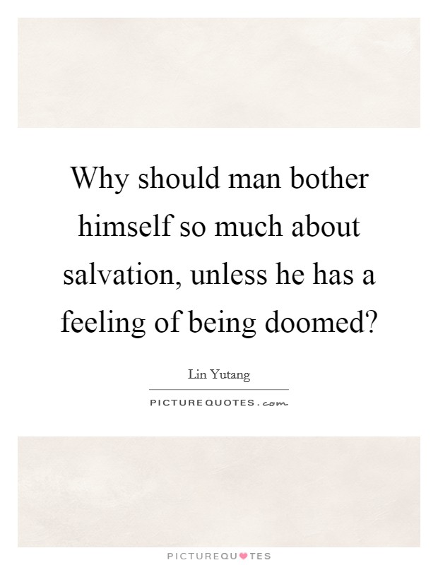 Why should man bother himself so much about salvation, unless he has a feeling of being doomed? Picture Quote #1