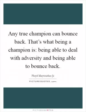 Any true champion can bounce back. That’s what being a champion is: being able to deal with adversity and being able to bounce back Picture Quote #1