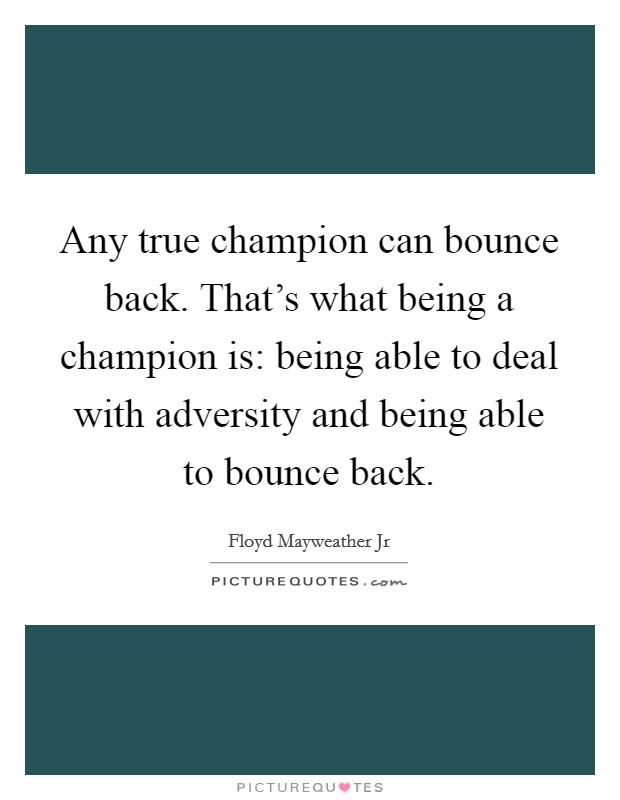Any true champion can bounce back. That's what being a champion is: being able to deal with adversity and being able to bounce back. Picture Quote #1