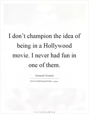 I don’t champion the idea of being in a Hollywood movie. I never had fun in one of them Picture Quote #1
