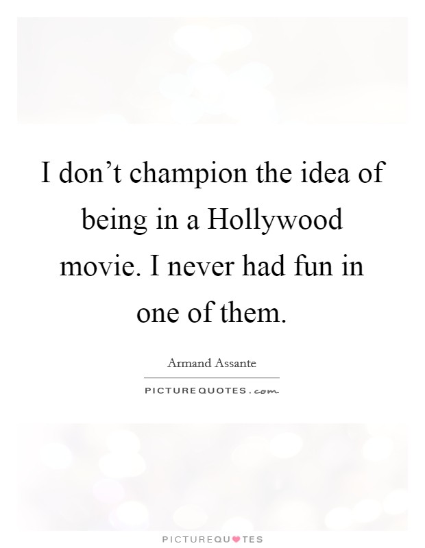I don't champion the idea of being in a Hollywood movie. I never had fun in one of them. Picture Quote #1