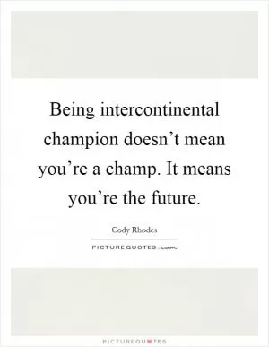 Being intercontinental champion doesn’t mean you’re a champ. It means you’re the future Picture Quote #1