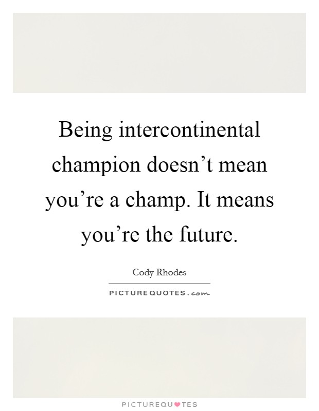 Being intercontinental champion doesn't mean you're a champ. It means you're the future. Picture Quote #1