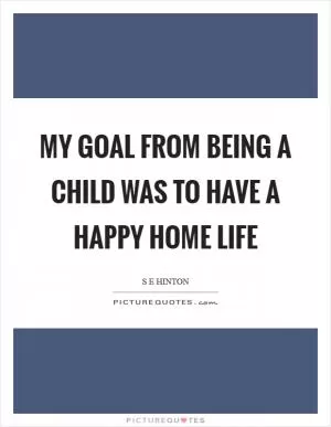 My goal from being a child was to have a happy home life Picture Quote #1