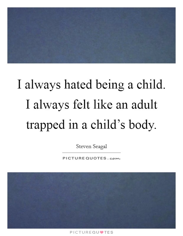 I always hated being a child. I always felt like an adult trapped in a child's body. Picture Quote #1
