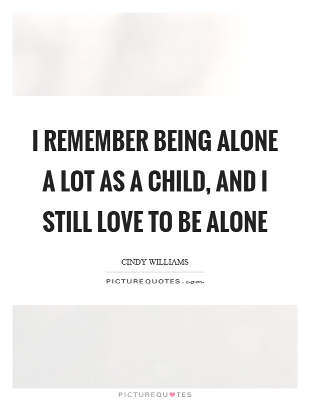 I remember being alone a lot as a child, and I still love to be alone Picture Quote #1