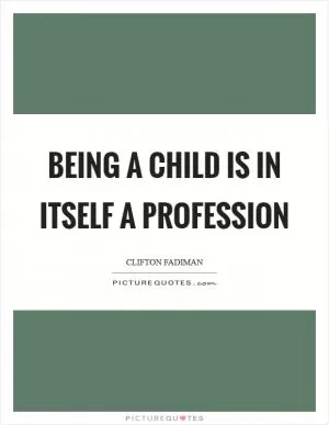 Being a child is in itself a profession Picture Quote #1