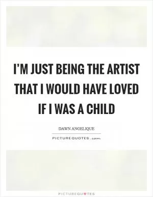 I’m just being the artist that I would have loved if I was a child Picture Quote #1