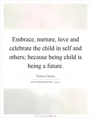Embrace, nurture, love and celebrate the child in self and others; because being child is being a future Picture Quote #1