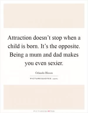 Attraction doesn’t stop when a child is born. It’s the opposite. Being a mum and dad makes you even sexier Picture Quote #1