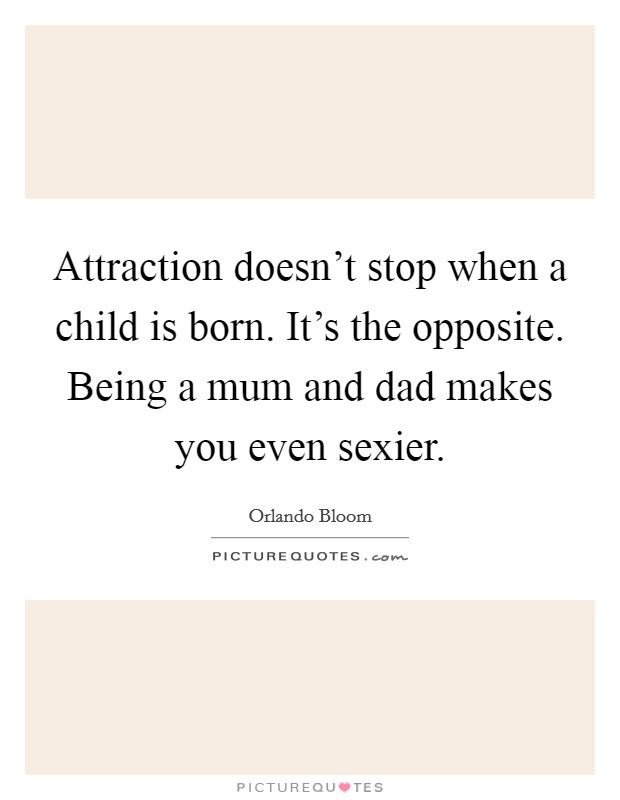 Attraction doesn't stop when a child is born. It's the opposite. Being a mum and dad makes you even sexier. Picture Quote #1