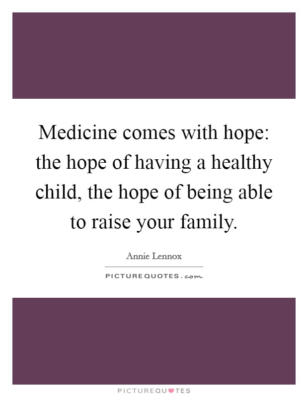Medicine comes with hope: the hope of having a healthy child, the hope of being able to raise your family. Picture Quote #1