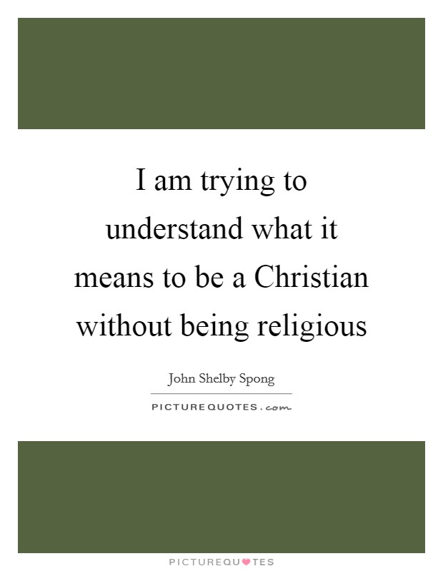 I am trying to understand what it means to be a Christian without being religious Picture Quote #1