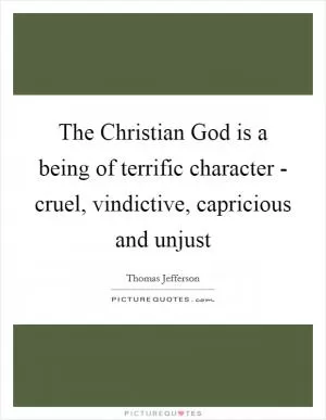 The Christian God is a being of terrific character - cruel, vindictive, capricious and unjust Picture Quote #1