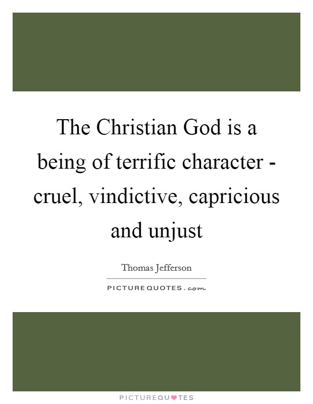 The Christian God is a being of terrific character - cruel, vindictive, capricious and unjust Picture Quote #1