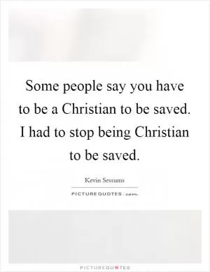 Some people say you have to be a Christian to be saved. I had to stop being Christian to be saved Picture Quote #1