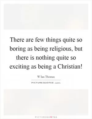 There are few things quite so boring as being religious, but there is nothing quite so exciting as being a Christian! Picture Quote #1