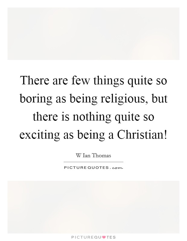 There are few things quite so boring as being religious, but there is nothing quite so exciting as being a Christian! Picture Quote #1