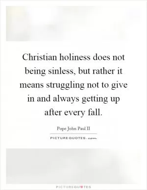Christian holiness does not being sinless, but rather it means struggling not to give in and always getting up after every fall Picture Quote #1