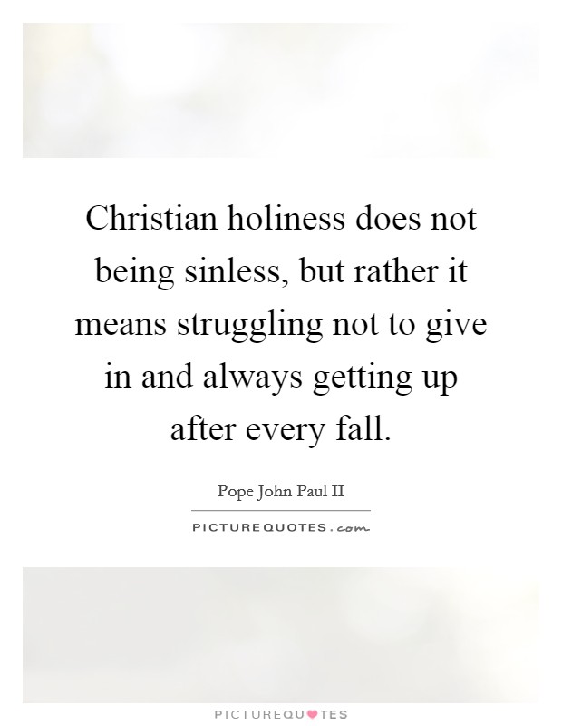 Christian holiness does not being sinless, but rather it means struggling not to give in and always getting up after every fall. Picture Quote #1