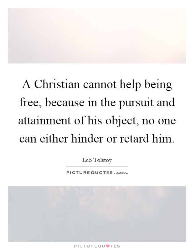 A Christian cannot help being free, because in the pursuit and attainment of his object, no one can either hinder or retard him. Picture Quote #1
