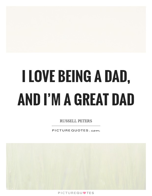 I love being a dad, and I'm a great dad Picture Quote #1
