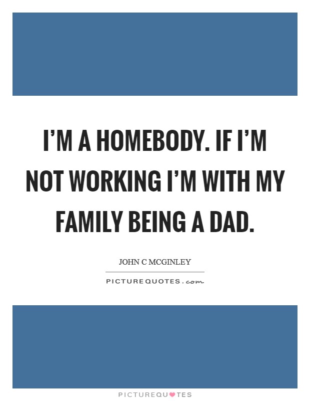 I'm a homebody. If I'm not working I'm with my family being a dad. Picture Quote #1