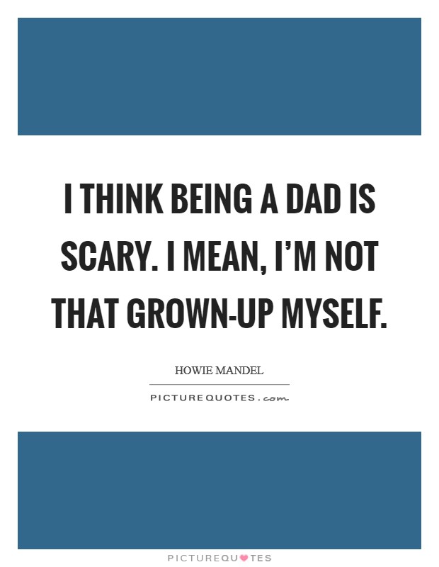 I think being a dad is scary. I mean, I'm not that grown-up myself. Picture Quote #1
